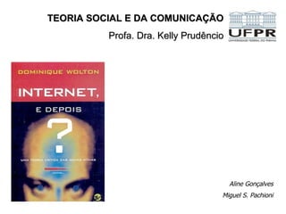 TEORIA SOCIAL E DA COMUNICAÇÃO
          Profa. Dra. Kelly Prudêncio




                                        Aline Gonçalves
                                    Miguel S. Pachioni
 