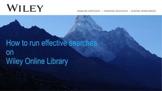 ENABLING DISCOVERY | POWERING EDUCATION | SHAPING WORKFORCES
How to run effective searches
on
Wiley Online Library
 