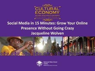Social Media in 15 Minutes: Grow Your Online
Presence Without Going Crazy
Jacqueline Wolven
 