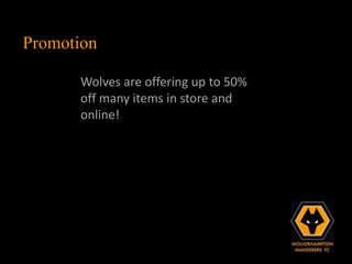 Promotion

      Wolves are offering up to 50%
      off many items in store and
      online!
 