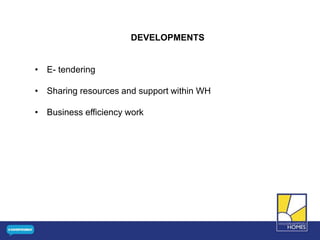 DEVELOPMENTS
• E- tendering
• Sharing resources and support within WH
• Business efficiency work
 