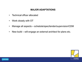 MAJOR ADAPTATIONS
• Technical officer allocated
• Work closely with OT
• Manage all aspects – schedule/spec/tender/supervision/CDM
• New build – will engage an external architect for plans etc.
 