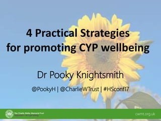 4 Practical Strategies
for promoting CYP wellbeing
Dr Pooky Knightsmith
cwmt.org.uk
@PookyH | @CharlieWTrust | #HSconf17
 