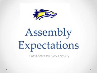 Assembly
Expectations
Presented by SMS Faculty
 