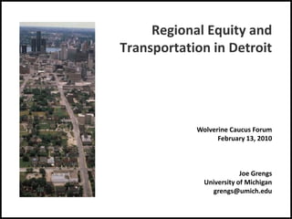 Regional Equity and Transportation in Detroit Wolverine Caucus Forum February 13, 2010 Joe Grengs University of Michigan grengs@umich.edu 