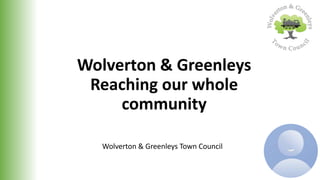 Wolverton & Greenleys
Reaching our whole
community
Wolverton & Greenleys Town Council
 