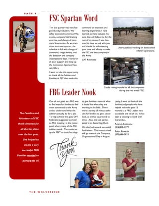 FSC Spartan Word
     PAGE      4




                        This last quarter was very fast     command an enjoyable and
                        paced and productive. We            learning experience. I have
                        safely executed numerous FRG        learned so many valuable les-
                        events, company field training      sons that will follow me for the
                        exercise, and change of com-        rest of my career. I was hon-
                        mand inventories. As we tran-       ored to have served with you
                        sition into next quarter, the       and thanks for volunteering
                                                                                                   Distro platoon working on dismounted
                        schedule is full with change of     your time and efforts to make
                                                                                                                     infantry operations.
                        command, range density, and         the FSC the best company in
                        the battalion and company           the Army.
                        organizational days. Thanks for     CPT Robinette
                        all your support and keep up
                        the motivation. Spartans! Sus-
                        tain Glory
                        I want to take this opportunity
                        to thank all the Soldiers and
                        Families of FSC that made this


                                                                                     Cooks raising morale for all the companies


                        FRG Leader Nook                                                             during the two week FTX.



                        One of our goals as a FRG was       to give families a taste of what    Lastly, I want to thank all the
                        to find ways for families to feel   it looks like when they are         families and people who have
                        more connected to the Army          working in the field. There         helped make the past 15
                        and to understand what the          were a variety of military vehi-    months as a FRG Leader very
 The Families and       soldiers actually do for a job.     cles for families to get a closer   successful and full of fun. It has
                        To help achieve this goal, CPT      look, as well as to pretend to      been a blessing to work with
 Volunteers of FSC
                        Robinette suggested we hold         drive. Also, the kids partici-      the families.
thank Amanda for        an FRG meeting in the motor-        pated in an Easter Egg Hunt.        Amanda Robinette
                        pool, where many of the FSC         We also had several successful      (816)248-1779
  all she has done      soldiers work. The cooks set        fundraisers. The money raised
                        up the MKT to cook hot dogs                                             Robin Edwards
over the last year.                                         will go towards the Company         (870)688-3833
                                                            Organizational Day in August.
    She helped to

     create a very

    successful FRG

Families wanted to

    participate in!




          THE      WOLVERZINE
 