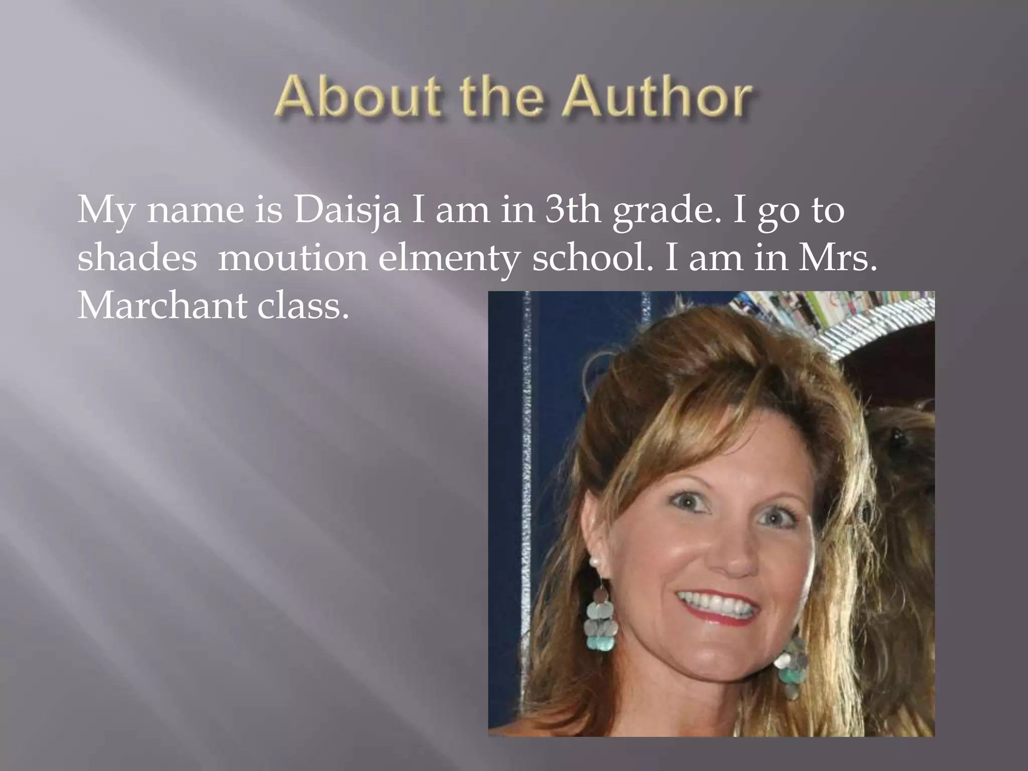 My name is Daisja I am in 3th grade. I go to
shades moution elmenty school. I am in Mrs.
Marchant class.
 