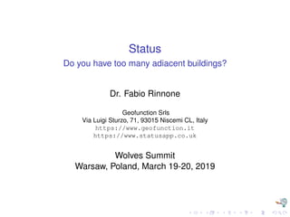 Status
Do you have too many adiacent buildings?
Dr. Fabio Rinnone
Geofunction Srls
Via Luigi Sturzo, 71, 93015 Niscemi CL, Italy
https://www.geofunction.it
https://www.statusapp.co.uk
Wolves Summit
Warsaw, Poland, March 19-20, 2019
 