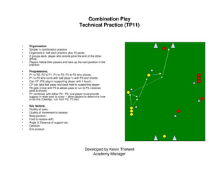 Developed by Kevin Thelwell
Academy Manager
Combination Play
Technical Practice (TP11)
• Organisation
• Simple ½ combinati...