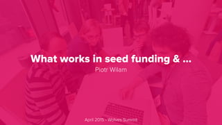 What works in seed funding & …
Piotr Wilam
April 2015 - Wolves Summit
 
