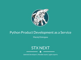 STX NEXT
talented developers | flexible teams | agile experts
Python Product Development as a Service
Maciej Dziergwa
 