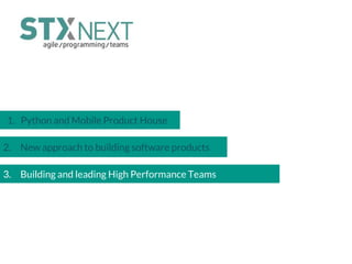 1. Python and Mobile Product House
2. New approach to building software products
3. Building and leading High Performance Teams
 