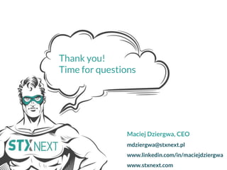 Maciej Dziergwa, CEO
mdziergwa@stxnext.pl
www.linkedin.com/in/maciejdziergwa
www.stxnext.com
Thank you!
Time for questions
 