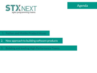 Agenda
1. Python and Mobile Product House
2. New approach to building software products
3. Building and leading High Performance Teams
 
