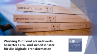 Working Out Loud als netzwerk-
basierter Lern- und Arbeitsansatz
für die Digitale Transformation
 