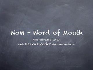 WoM - Word of Mouth
            Acht hilfreiche Regeln

  nach   Markus Roder      @MarkusvonRoder
 