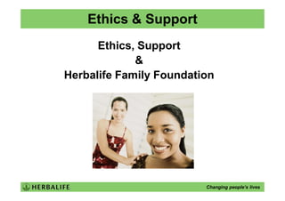 Ethics & Support
      Ethics, Support
             &
Herbalife Family Foundation




                         Changing people’s lives
 