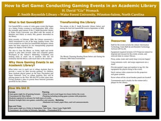 How to Get Game: Conducting Gaming Events in an Academic Library H. David “Giz” Womack  Z. Smith Reynolds Library – Wake Forest University, Winston-Salem, North Carolina What is Get Game@ZSR? Get Game@ZSR is a series of video game events that began on a balmy Friday evening in mid-September 2005, when the normally quiet atrium of the Z. Smith Reynolds Library of Wake Forest University was filled with the sounds of Madden and Halo2, as nearly fifty gamers descended on the library.  Most recently, in February 2006, the Library sponsored a Halo2 tournament in one of the large reading rooms. This event resulted in our first Get Game@ZSR champion, whose name has been engraved on our championship perpetual plaque on display in the Library. The idea to close the library on Friday night and invite gamers to play their favorite video and computer games developed as the Library’s Marketing Committee was seeking ideas to reach out to students who did not ordinarily find the library until much later in the semester.  Why Have Gaming Events in an Academic Library? What better way to reach out to college students   than to provide a venue for their favorite pastime? As children, these students played games on the Sony Playstation and Super Nintendo. Now, as college students, they will be playing games on the Xbox 360 and PS3 in their spare time.  Giving students a place to pursue these interests generates goodwill for the Library. ,[object Object],[object Object],[object Object],[object Object],[object Object],[object Object],[object Object],[object Object],[object Object],[object Object],Resources Staff for the events include the Library Information Technology Team Staff (6) and Resident Technology Advisors (RTAs) (8). Equipment required includes LCD Projectors (slated for disposal and rescued for the event), screens, and network hubs to connect Xboxes. Pizza, sodas, water and candy keep everyone happy!  Long extension cords  and surge suppressors are a must! Provide painter’s tape and markers to tag ALL the equipment the players bring to the events. Stock various video connectors for the projectors  and game systems. Know where all the circuit breaker panels are located! Tournaments need a trophy for the winner and a plaque for the Library. Transforming the Library The atrium of the Z. Smith Reynolds Library before and during the first Get Game@ZSR event in September of 2005. The Rhoda Channing Reading Room before and during the February 2006 Halo2 tournament. 