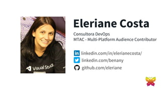 Eleriane Costa
Consultora DevOps
MTAC - Multi-Platform Audience Contributor
linkedin.com/in/elerianecosta/
linkedin.com/benany
github.com/eleriane
 