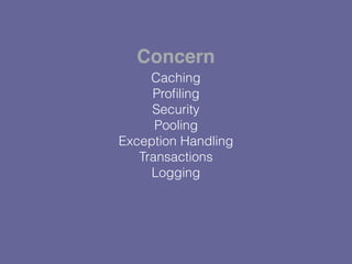 Caching
Proﬁling
Security
Pooling
Exception Handling
Transactions
Logging
Concern
 