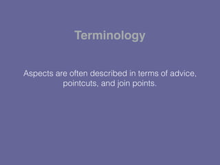 Aspects are often described in terms of advice,
pointcuts, and join points.
Terminology
 