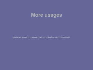 http://www.sitepoint.com/logging-with-monolog-from-devtools-to-slack/
More usages
 