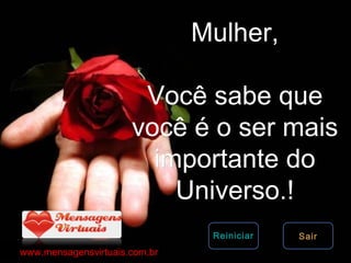 Mulher,

                            Você sabe que
                           você é o ser mais
                             importante do
                               Universo.!
                                             Reiniciar   Sair
www.mensagensvirtuais.com.br Jaime Barboza
 