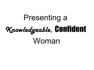 Presenting a
Knowledgeable, Confident
Woman
 