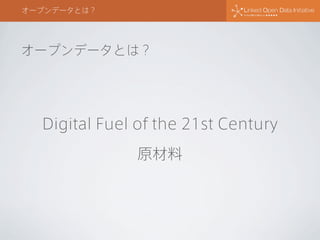 Digital Fuel of the 21st Century
原材料
オープンデータとは？
オープンデータとは？
 