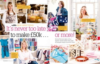 ‘My beauty range offers
                                             luxurious organic products’




                                                                                                              ‘I recognised the potential
                                                                                                              in online shopping’



                                         NEw dIrEctIoNs

          It’s never too late
                                                                                 ‘My novel idea
                                                                                 transformed the
                                                                                 bag market’




             to make £50k … or more!                                       Emma Pritchard talks to four
                                                                           women whose ideas have paid
                                                                           off despite tough economic times




                              ‘I traded
                              banking for
                              a business
                              in knitting’


142 woman&home A BrAnd new Attitude
 