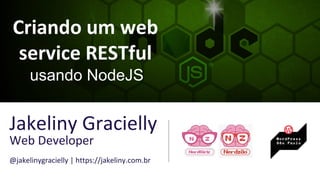 Criando um web
service RESTful
usando NodeJS
Jakeliny Gracielly
Web Developer
@jakelinygracielly | https://jakeliny.com.br
 