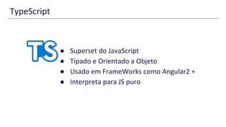 TypeScript
● Superset do JavaScript
● Tipado e Orientado a Objeto
● Usado em FrameWorks como Angular2 +
● Interpreta para JS puro
 