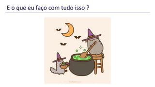 E o que eu faço com tudo isso ?
 