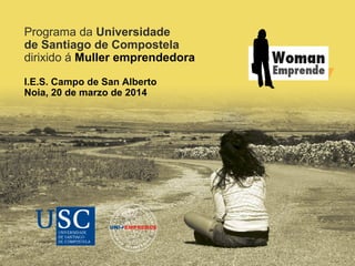 Programa da Universidade
de Santiago de Compostela
dirixido á Muller emprendedora
I.E.S. Campo de San Alberto
Noia, 20 de marzo de 2014
 