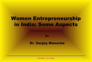 BVIMR, New Delhi
Women Entrepreneurship
in India: Some Aspects
By:
Dr. Sanjay Manocha
1
 