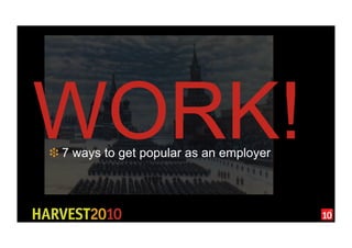 WORK!
❉ 7 ways to get popular as an employer
 