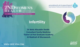 Infertility
Dr Wafa Allauddin Sheikh
Consultant Family Medicine
Trainer at Post Graduate Academy
Al Madinah Al Munawarah
1
 