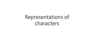 Representations of
characters
 
