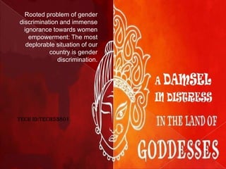 Rooted problem of gender
discrimination and immense
ignorance towards women
empowerment: The most
deplorable situation of our
country is gender
discrimination.

TECH ID:TECH53801

 