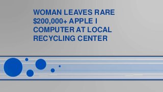 WOMAN LEAVES RARE
$200,000+ APPLE I
COMPUTER AT LOCAL
RECYCLING CENTER
 