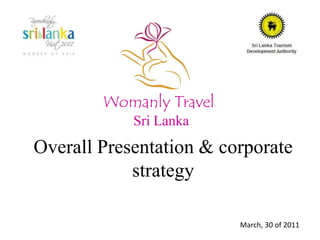 Womanly Travel Sri Lanka Overall Presentation & corporate strategy March, 30 of 2011 