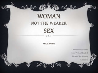 WOMAN
NOT THE WEAKER
SEX
M KGANDHI
Mahuthun Nisha S
Asst. Prof. of English
TBAKC for Women
Kilakarai
 
