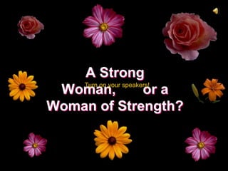A Strong
    Turn on your speakers!
 Woman,                or a
Woman of Strength?
 