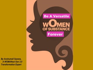 Be A Versatile
Forever
By Anshumali Saxena,
A WOMANext Gen 2.0
Transformation Expert
 
