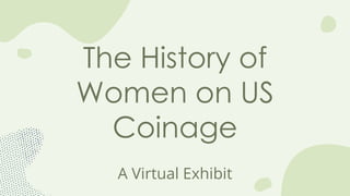 The History of
Women on US
Coinage
A Virtual Exhibit
 