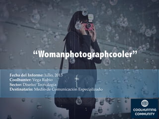 {	
Fecha  del  Informe:  Julio,  2013	
Coolhunter:  Vega  Rubio	
Sector:  Diseño/  Tecnología	
Destinatario:  Medio  de  Comunicación  Especializado  	
“Womanphotographcooler”
 