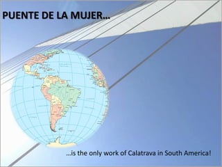 PUENTE DE LA MUJER…




           …is the only work of Calatrava in South America!
 