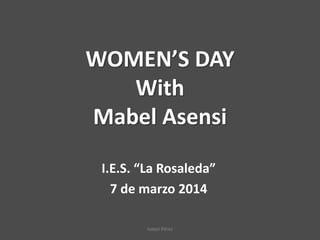 WOMEN’S DAY
With
Mabel Asensi
I.E.S. “La Rosaleda”
7 de marzo 2014
Isabel Pérez
 