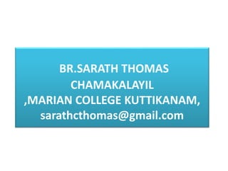 BR.SARATH THOMAS
CHAMAKALAYIL
,MARIAN COLLEGE KUTTIKANAM,
sarathcthomas@gmail.com
 